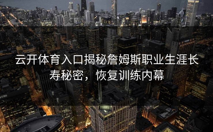 云开体育入口揭秘詹姆斯职业生涯长寿秘密，恢复训练内幕