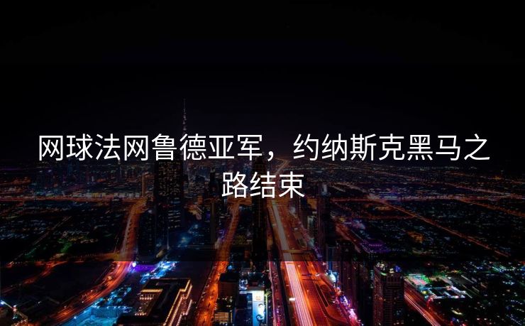 网球法网鲁德亚军，约纳斯克黑马之路结束