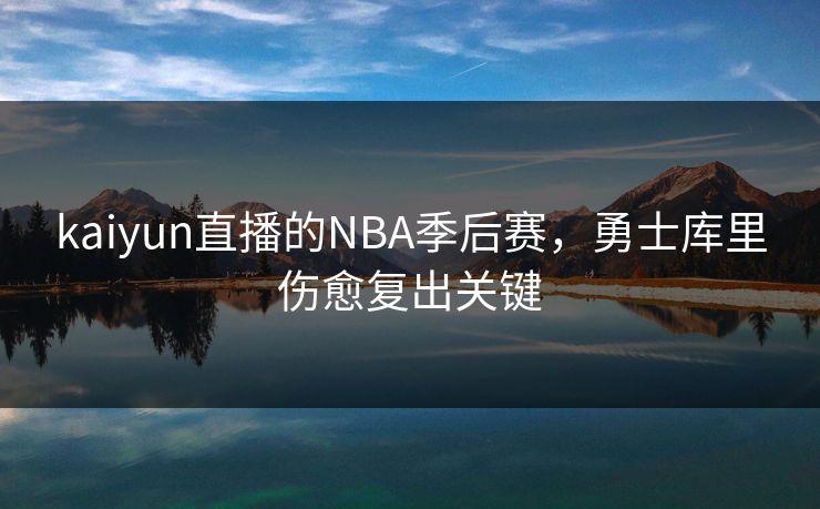 kaiyun直播的NBA季后赛，勇士库里伤愈复出关键