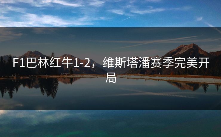 F1巴林红牛1-2，维斯塔潘赛季完美开局