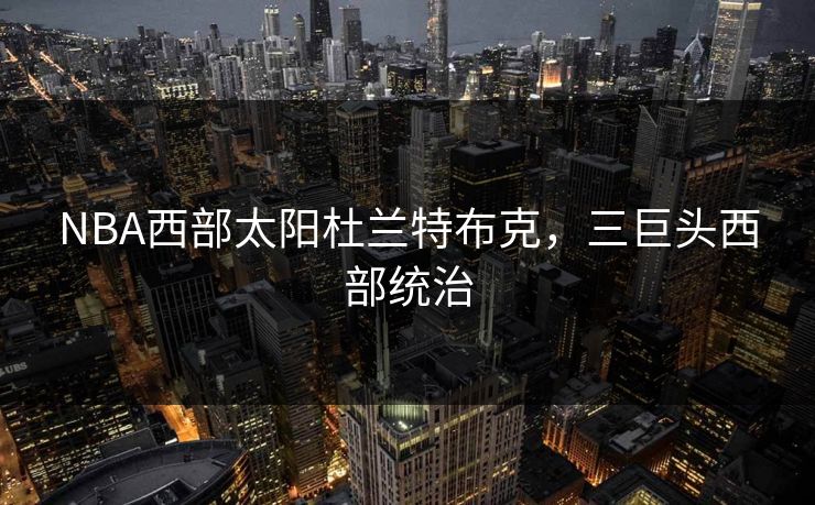 NBA西部太阳杜兰特布克,三巨头西部统治 NBA西部太阳杜兰特布克,三巨头西部统治