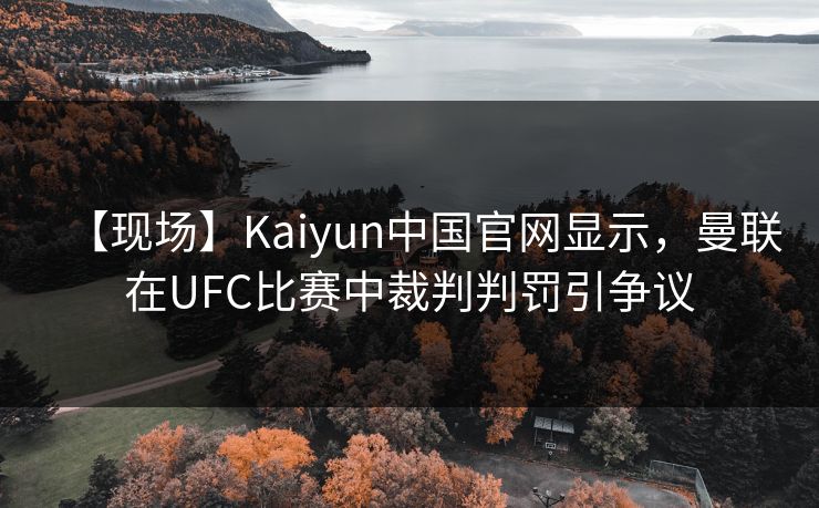 【现场】Kaiyun中国官网显示，曼联在UFC比赛中裁判判罚引争议