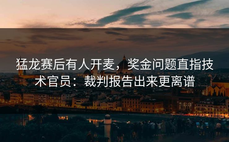 猛龙赛后有人开麦，奖金问题直指技术官员：裁判报告出来更离谱