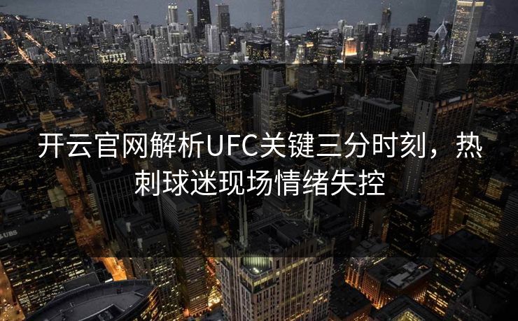 开云官网解析UFC关键三分时刻，热刺球迷现场情绪失控