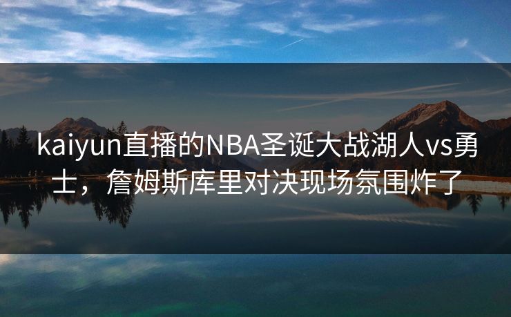 kaiyun直播的NBA圣诞大战湖人vs勇士，詹姆斯库里对决现场氛围炸了