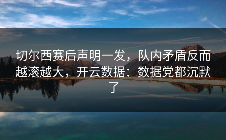 切尔西赛后声明一发，队内矛盾反而越滚越大，开云数据：数据党都沉默了