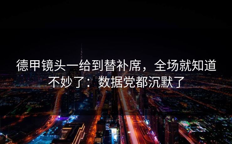 德甲镜头一给到替补席，全场就知道不妙了：数据党都沉默了
