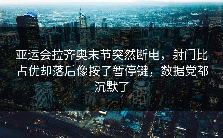 亚运会拉齐奥末节突然断电，射门比占优却落后像按了暂停键，数据党都沉默了