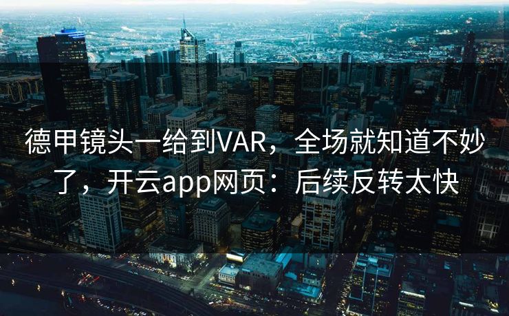 德甲镜头一给到VAR，全场就知道不妙了，开云app网页：后续反转太快