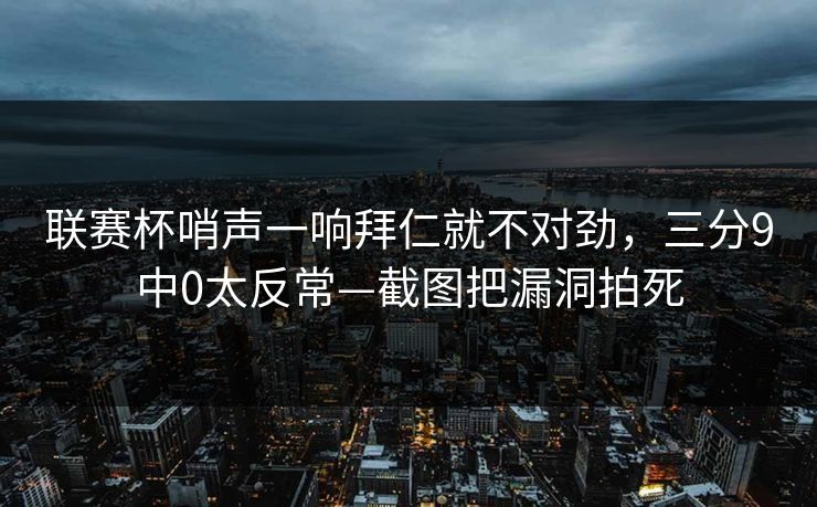 联赛杯哨声一响拜仁就不对劲，三分9中0太反常—截图把漏洞拍死