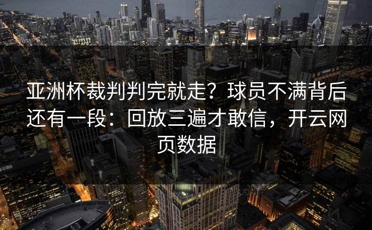 亚洲杯裁判判完就走？球员不满背后还有一段：回放三遍才敢信，开云网页数据